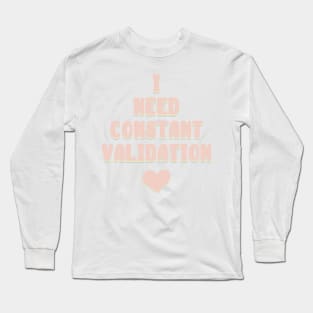 I Need Constant Validation Long Sleeve T-Shirt